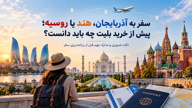 سفر به آذربایجان، هند یا روسیه؛ پیش از خرید بلیت چه باید دانست؟
